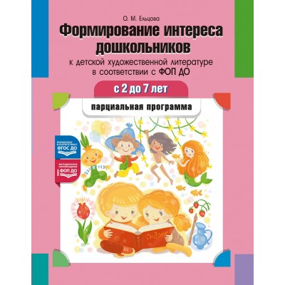 Формирование интереса дошкольников к детской художественной литературе в соответствии с ФОП ДО: парциальная программа. 2—7 лет. ФОП ДО. ФГОС ДО.. Ельцова О.М.