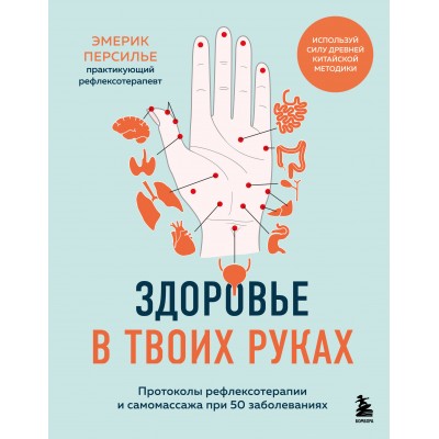 Здоровье в твоих руках. Протоколы рефлексотерапии и самомассажа при 50 заболеваниях. Э.Персилье