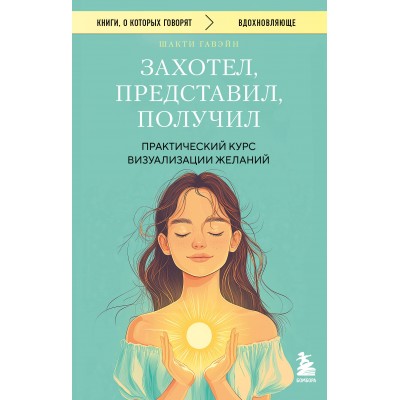 Захотел, представил, получил. Практический курс визуализации желаний. Гавэйн Шакти