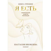 Я есть. Книга - тренинг. Самопознание, развитие, реализация. Н. Яковлева Я есть. Книга - тренинг. Самопознание, развитие, реализация. Н. Яковлева