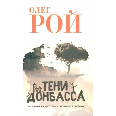 Тени Донбаса. Маленькие истории большой войны. О. Рой
