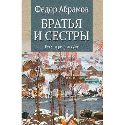 Братья и сестры. Пути - перепутья. Дом. Абрамов Ф.А.