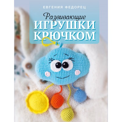 Развивающие игрушки крючком. Федорец Е.В.