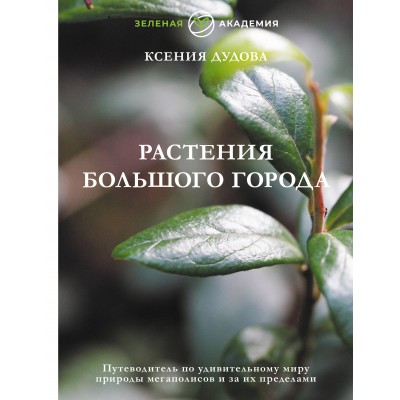 Растения большого города. Путеводитель по удивительному миру природы мегаполисов и за их пределами. Дудова К.В.
