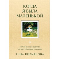 Когда я была маленькой. Светлые рассказы о детстве, которые объединяют поколения. Кирьянова А.В.