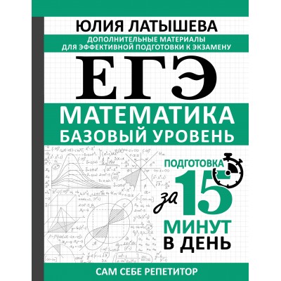 ЕГЭ. Математика. Базовый уровень. Подготовка за 15 минут в день. Сборник. Ю. Латышева АСТ