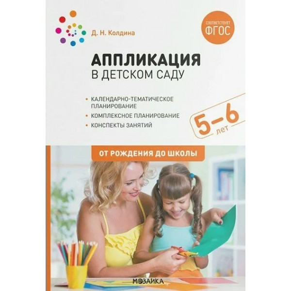 Аппликация в детском саду. Календарно - тематическое планирование. Комплексное планирование. Конспекты занятий. 5 - 6 лет. От рождения до школы. Колдина Д.Н.