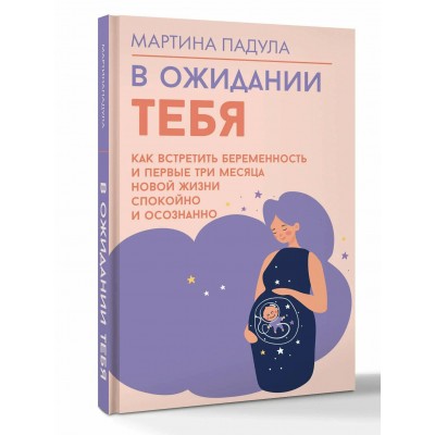 В ожидании тебя. Как встретить беременность и первые три месяца новой жизни спокойно и осознанно. М. Падула