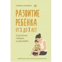Развитие ребенка: от 1 до 3 лет. Система «Бери и делай!». С. Лукина