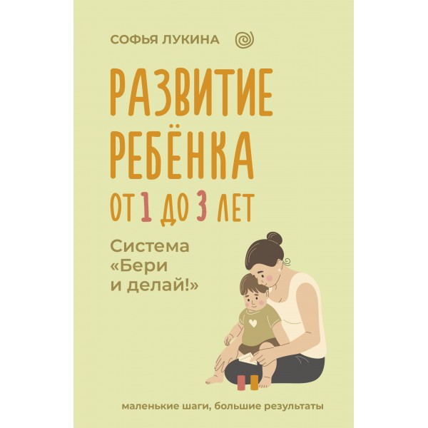 Развитие ребенка: от 1 до 3 лет. Система «Бери и делай!». С. Лукина