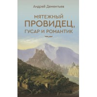 Мятежный провидец, гусар и романтик. Дементьев А.Д.