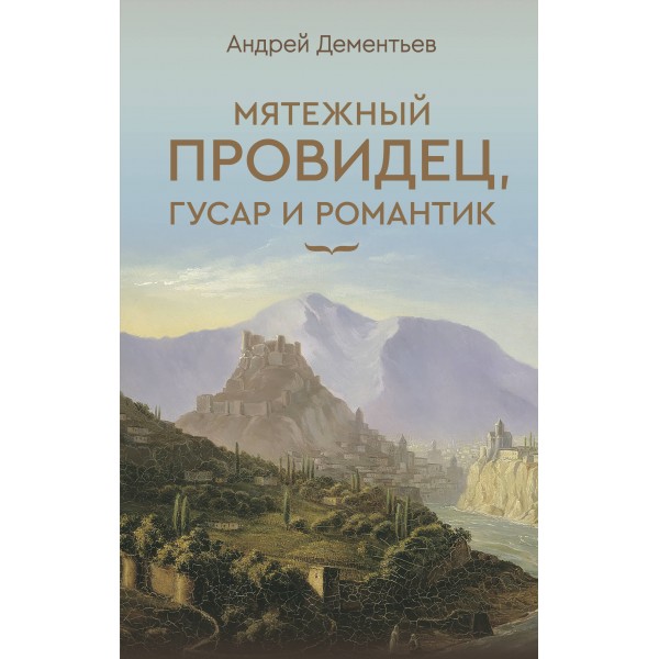 Мятежный провидец, гусар и романтик. Дементьев А.Д.