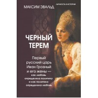 Черный терем. Первый русский царь Иван Грозный и его жены — как любовь определяла политику и как политика определяла любовь. Эвальд М.Ю.