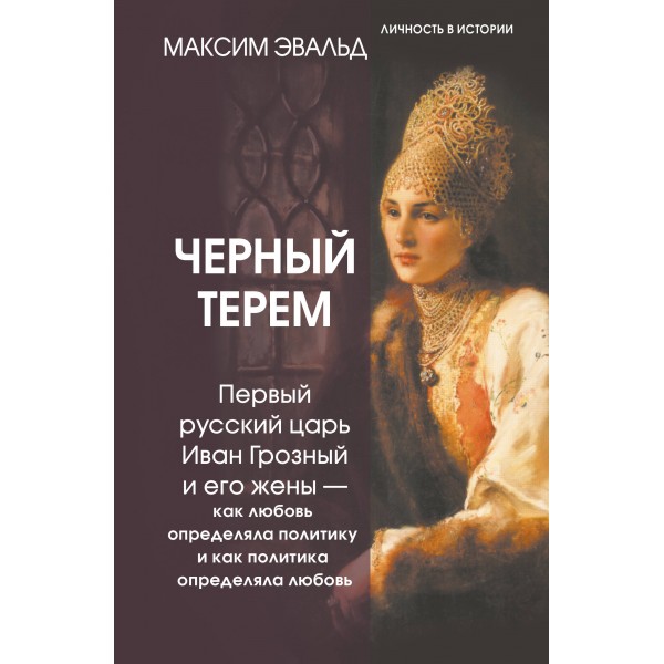 Черный терем. Первый русский царь Иван Грозный и его жены — как любовь определяла политику и как политика определяла любовь. Эвальд М.Ю.