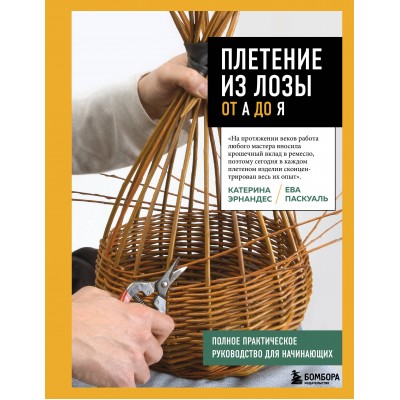 Плетение из лозы от А до Я. Полное практическое руководство для начинающих. К. Эрнандес
