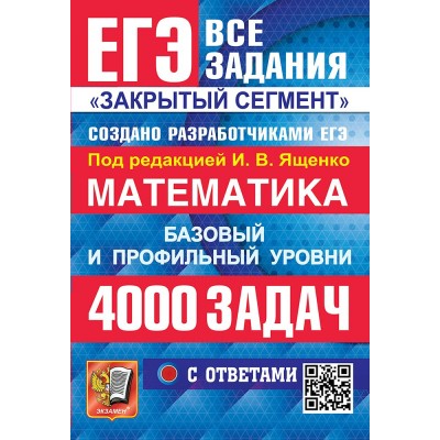 ЕГЭ. Математика. Базовый и профильный уровни. Все задания. Закрытый сегмент. 4000 задач с ответами. Сборник Задач/заданий. Под ред.Ященко И.В. Экзамен