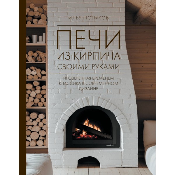 Печи из кирпича своими руками. Проверенная временем классика в современном дизайне. Поляков И.С.