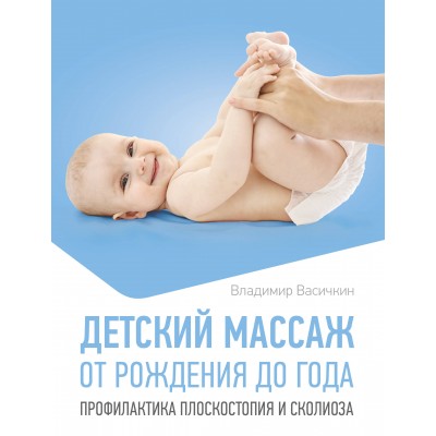 Детский массаж. От рождения до года. Профилактика плоскостопия и сколиоза. Васичкин В.И.