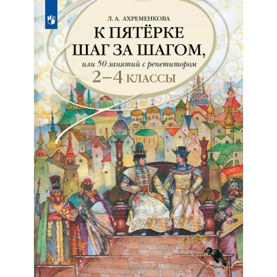 Русский язык. 2 - 4 классы. Учебное пособие. К пятерке шаг за шагом, или 50 занятий с репетитором. 2025. Учебник/пособие. Ахременкова Л.А. Просвещение