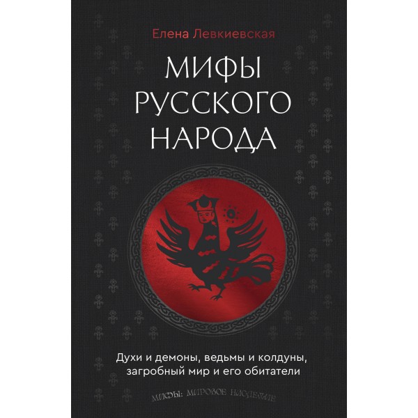 Мифы русского народа. Духи и демоны, ведьмы и колдуны, загробный мир и его обитатели. Левкиевская Е.Е.