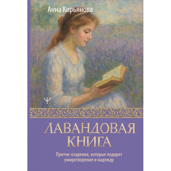 Лавандовая книга. Притчи-озарения, которые подарят умиротворение и надежду. Кирьянова А.В. Лавандовая книга. Притчи-озарения, которые подарят умиротворение и надежду. Кирьянова А.В.