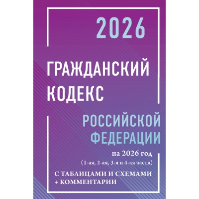 Гражданский кодекс Российской Федерации на 2026 год с таблицами и схемами + комментарии (1-ая, 2-ая, 3-я и 4-ая части). 