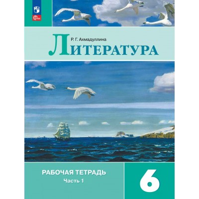 Литература 6 класс. Рабочая тетрадь к учебнику В. Я. Коровиной, часть 1, 2025. Ахмадуллина Р.Г. Просвещение