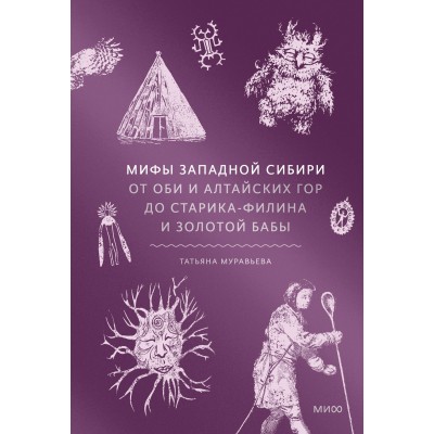 Мифы Западной Сибири. От Оби и Алтайских гор до Старика - филина и Золотой бабы. Т. Муравьева