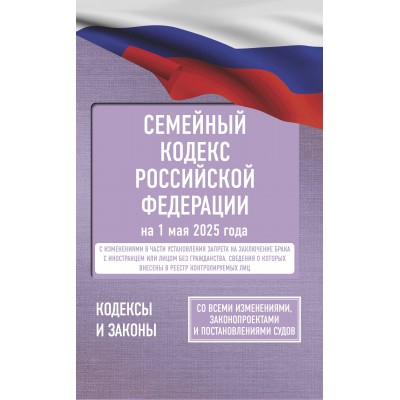 Семейный кодекс Российской Федерации на 1 мая 2025 года. Со всеми изменениями, законопроектами и постановлениями судов. 