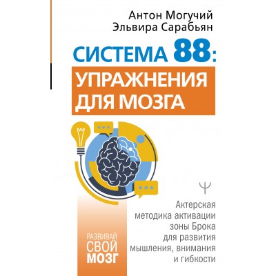 Система 88: упражнения для мозга. Актерская методика активации зоны Брока для развития мышления, внимания и гибкости. А. Могучий