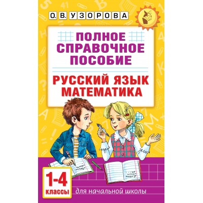 Полное справочное пособие для начальной школы. Русский язык. Математика. 1-4 классы. Справочник. Узорова О.В. АСТ