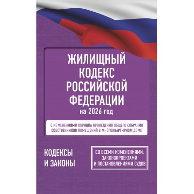 Жилищный кодекс Российской Федерации на 2026 год. Со всеми изменениями, законопроектами и постановлениями судов. 