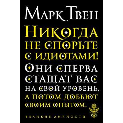 Никогда не спорьте с идиотами!. М. Твен