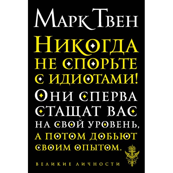 Никогда не спорьте с идиотами!. М. Твен