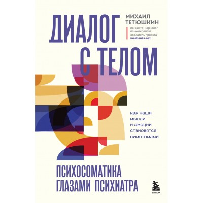 Диалог с телом. Психосоматика глазами психиатра. Как наши мысли и эмоции становятся симптомами. Тетюшкин М.А.