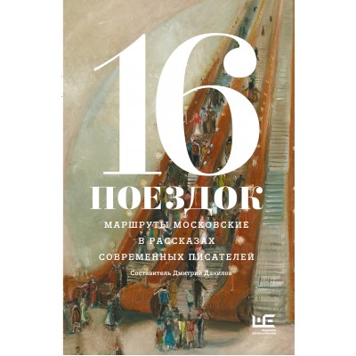 16 поездок: Маршруты московские в рассказах современных писателей. Сборник 16 поездок: Маршруты московские в рассказах современных писателей. Сборник