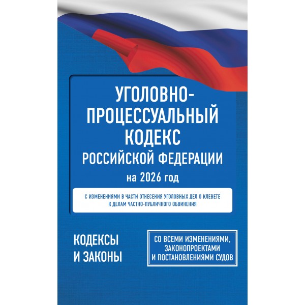 Уголовно-процессуальный кодекс Российской Федерации на 2026 год. Со всеми изменениями, законопроектами и постановлениями судов. 