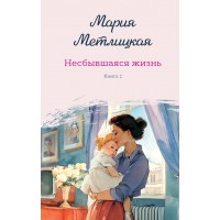Несбывшаяся жизнь. Книга первая. М. Метлицкая