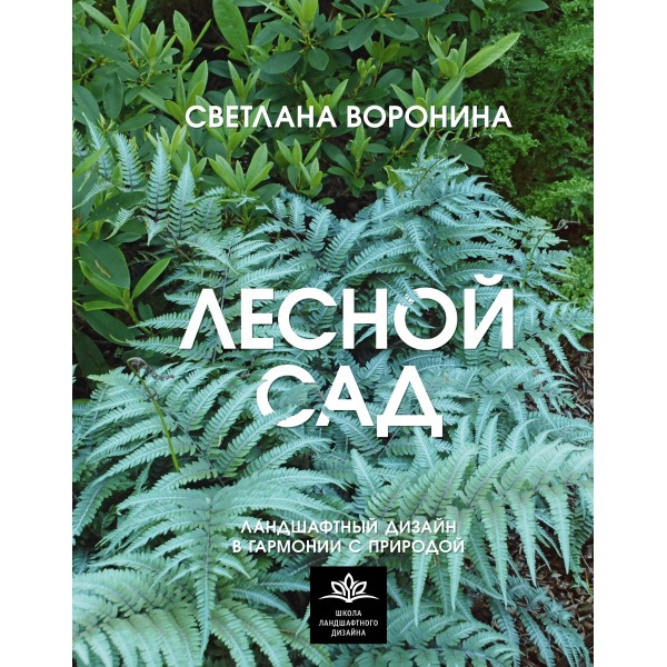 Лесной сад. Ландшафтный дизайн в гармонии с природой. Воронина С.И.