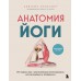 Анатомия йоги. 50 главных асан с анатомическими иллюстрациями, для начинающих и продвинутых. А. Эллсуорт