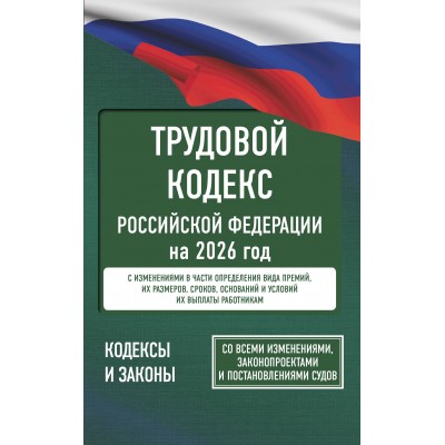 Трудовой кодекс Российской Федерации на 2026 год. Со всеми изменениями, законопроектами и постановлениями судов. 