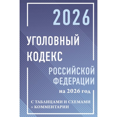 Уголовный кодекс Российской Федерации на 2026 год с таблицами и схемами + комментарии. 
