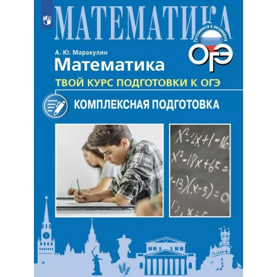 Математика. Твой курс подготовки к ОГЭ. Комплексная подготовка. Учебное пособие. Тренажер. Маракулин А.Ю. Просвещение