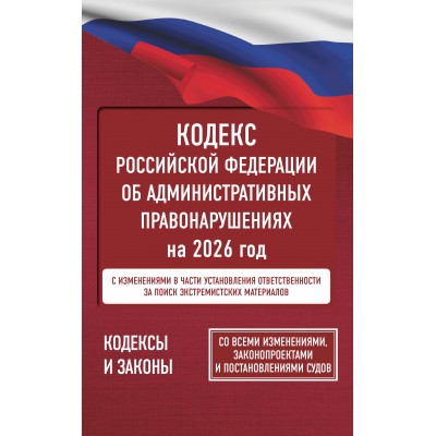 Кодекс Российской Федерации об административных правонарушениях на 2026 год. Со всеми изменениями, законопроектами и постановлениями судов. 