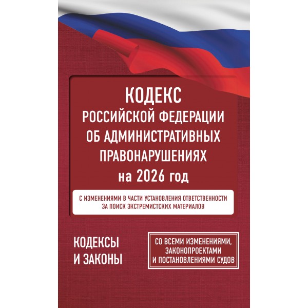 Кодекс Российской Федерации об административных правонарушениях на 2026 год. Со всеми изменениями, законопроектами и постановлениями судов. 