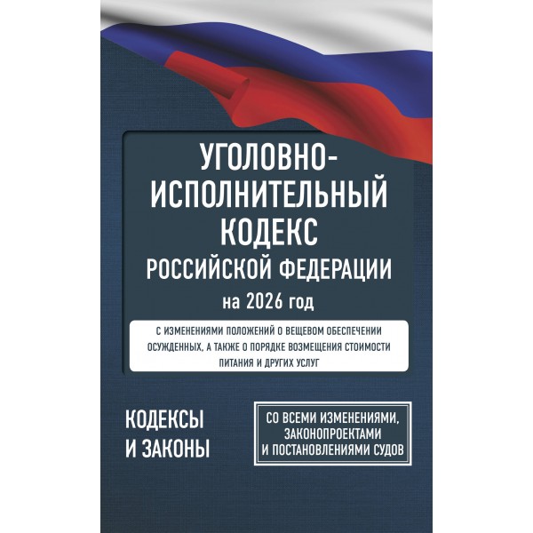 Уголовно - исполнительный кодекс Российской Федерации на 2026 год. Со всеми изменениями, законопроектами и постановлениями судов. 