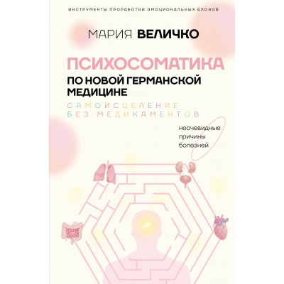 Психосоматика по Новой Германской медицине. Неочевидные причины болезней. Величко М.С. Психосоматика по Новой Германской медицине. Неочевидные причины болезней. Величко М.С.