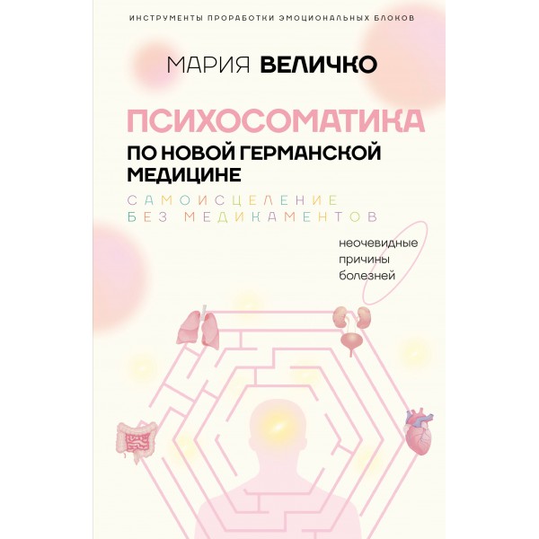 Психосоматика по Новой Германской медицине. Неочевидные причины болезней. Величко М.С. Психосоматика по Новой Германской медицине. Неочевидные причины болезней. Величко М.С.