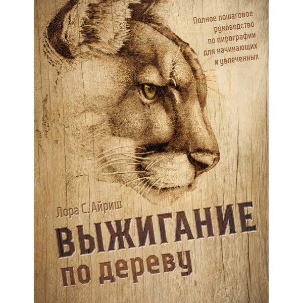 Выжигание по дереву. Полное пошаговое руководство по пирографии для начинающих и увлеченных. Л. Айриш