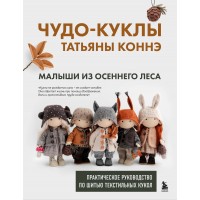 Чудо - куклы Татьяны КОННЭ. Малыши из осеннего леса. Практическое руководство по шитью текстильных кукол. Коннэ Т.В. Чудо - куклы Татьяны КОННЭ. Малыши из осеннего леса. Практическое руководство по шитью текстильных кукол. Коннэ Т.В.